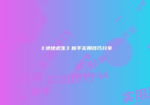 《绝地求生》新手实用技巧分享