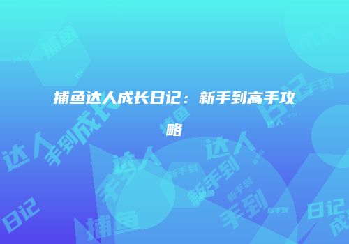 捕鱼达人成长日记：新手到高手攻略