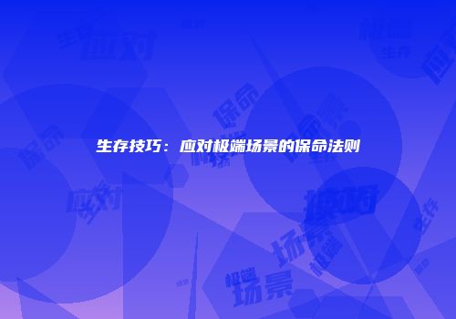 生存技巧：应对极端场景的保命法则