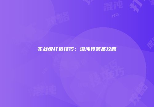 实战级打造技巧:混沌界装备攻略