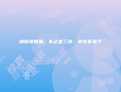 消除者联盟：不止是三消，是惊喜盒子