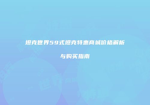 坦克世界59式坦克特惠商城价格解析与购买指南