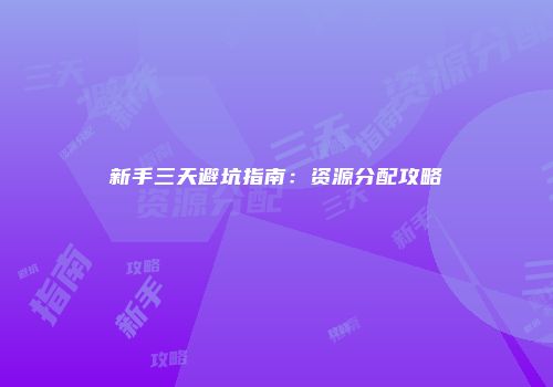 新手三天避坑指南：资源分配攻略