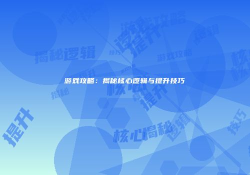 游戏攻略：揭秘核心逻辑与提升技巧
