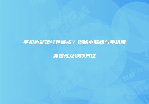 手机也能玩红色警戒？揭秘电脑版与手机版兼容性及操作方法