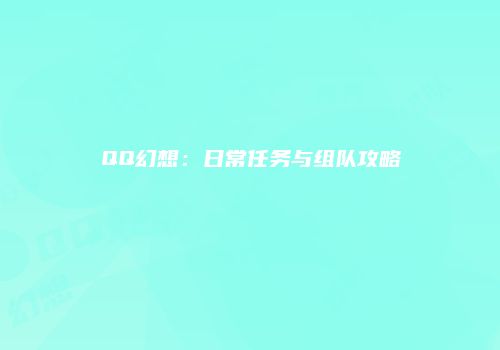 QQ幻想：日常任务与组队攻略