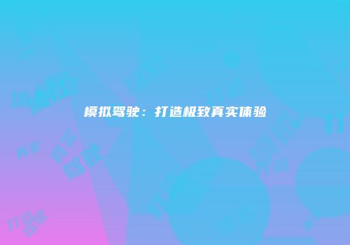 模拟驾驶：打造极致真实体验