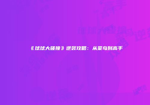 《球球大碰撞》逆袭攻略：从菜鸟到高手