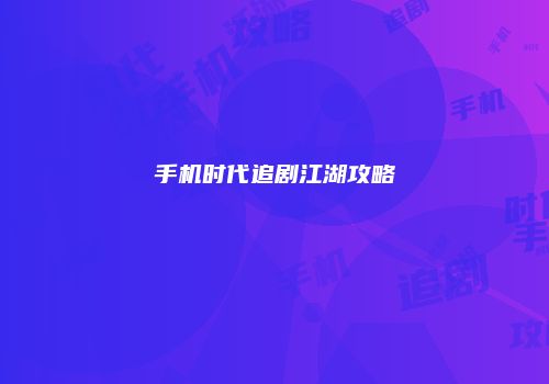 手机时代追剧江湖攻略