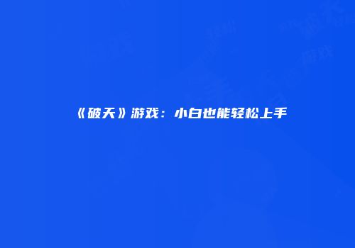 《破天》游戏:小白也能轻松上手