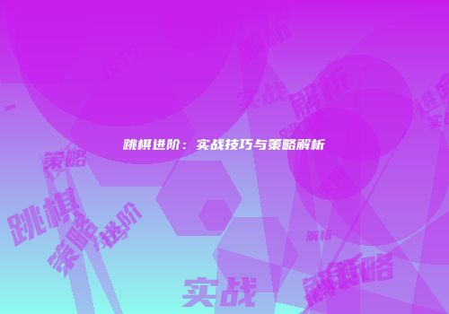 跳棋进阶：实战技巧与策略解析