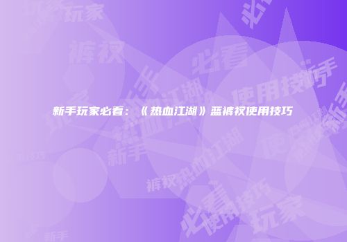 新手玩家必看：《热血江湖》蓝裤衩使用技巧
