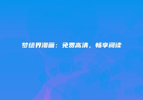 梦绘界漫画：免费高清，畅享阅读