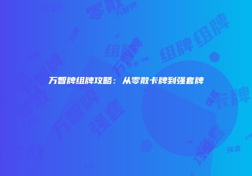 万智牌组牌攻略:从零散卡牌到强套牌
