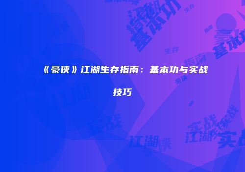 《豪侠》江湖生存指南：基本功与实战技巧