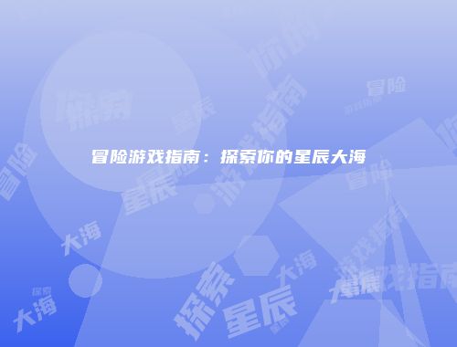 冒险游戏指南：探索你的星辰大海