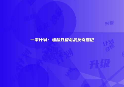 一零计划：趣味升级与战友奇遇记