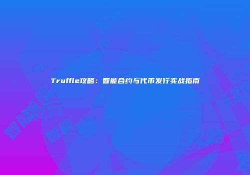 Truffle攻略：智能合约与代币发行实战指南