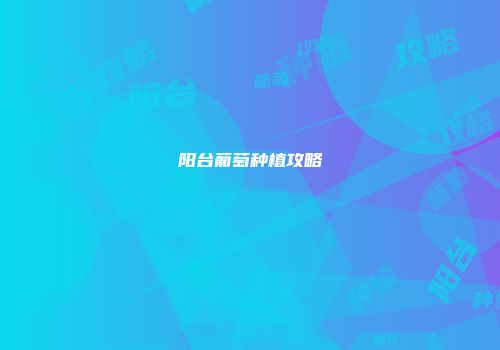 阳台葡萄种植攻略