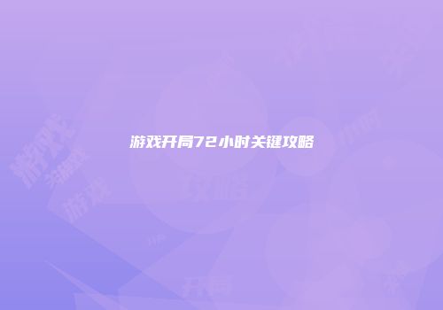 游戏开局72小时关键攻略