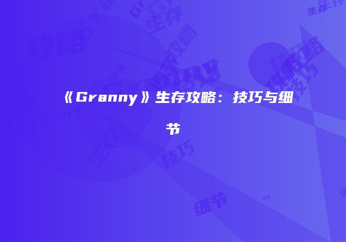 《Granny》生存攻略：技巧与细节