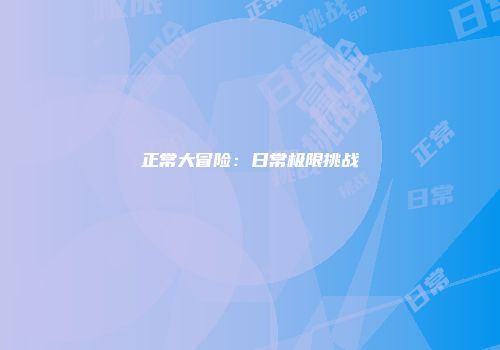 正常大冒险：日常极限挑战