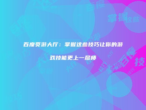 百度页游大厅：掌握这些技巧让你的游戏技能更上一层楼
