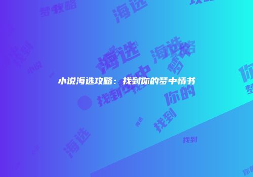 小说海选攻略:找到你的梦中情书