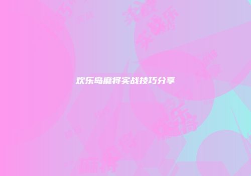 欢乐岛麻将实战技巧分享