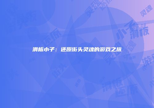 滑板小子：还原街头灵魂的游戏之旅