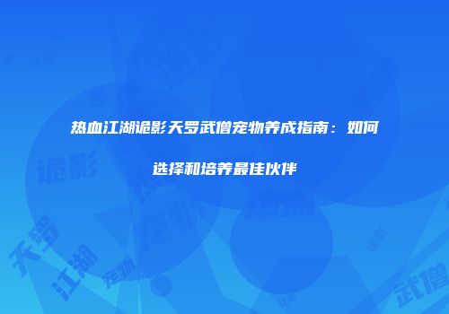 热血江湖诡影天罗武僧宠物养成指南：如何选择和培养最佳伙伴