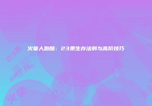 火柴人跑酷：23条生存法则与高阶技巧