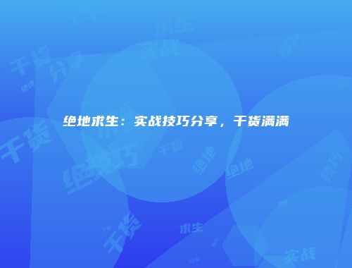 绝地求生：实战技巧分享，干货满满