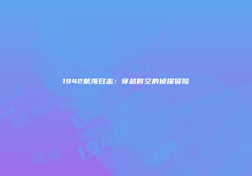 1942航海日志：穿越时空的侦探冒险