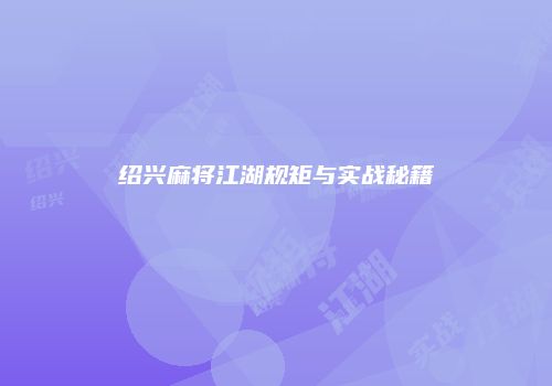 绍兴麻将江湖规矩与实战秘籍
