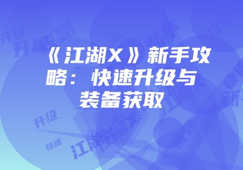 《江湖X》新手攻略：快速升级与装备获取