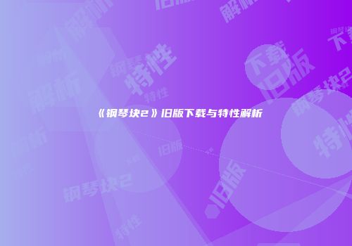 《钢琴块2》旧版下载与特性解析