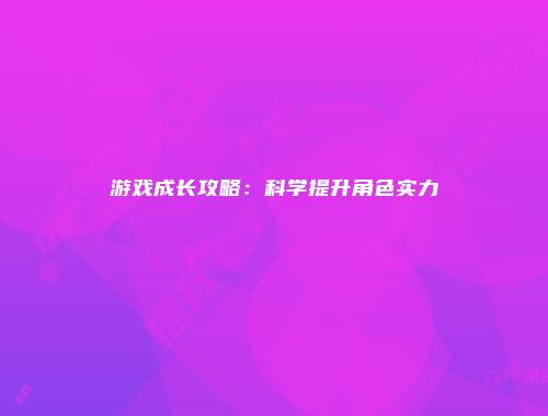 游戏成长攻略：科学提升角色实力