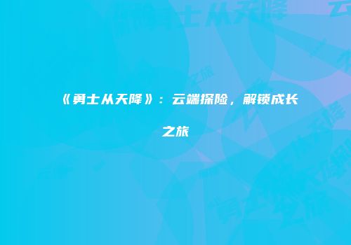 《勇士从天降》：云端探险，解锁成长之旅