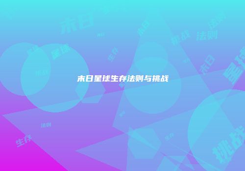 末日星球生存法则与挑战