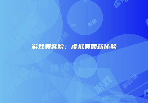 游戏美容院：虚拟美丽新体验