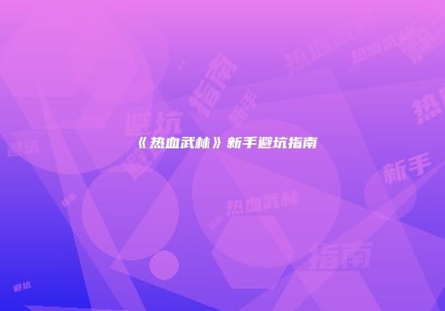 《热血武林》新手避坑指南