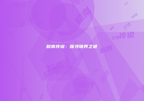 皖南传说：探寻璃界之谜