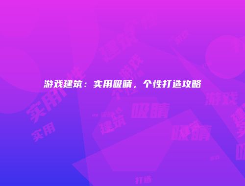游戏建筑：实用吸睛，个性打造攻略