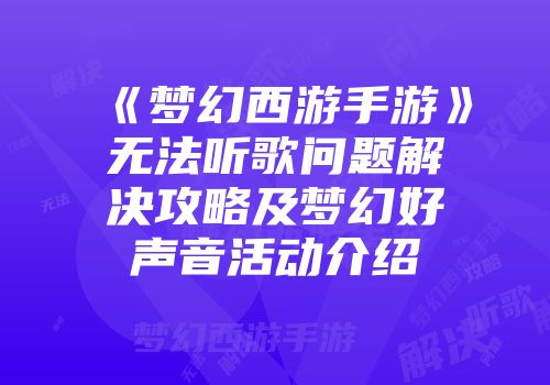 《梦幻西游手游》无法听歌问题解决攻略及梦幻好声音活动介绍