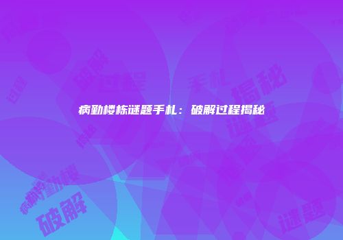 病勤楼栋谜题手札：破解过程揭秘