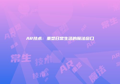AR技术：重塑日常生活的魔法窗口