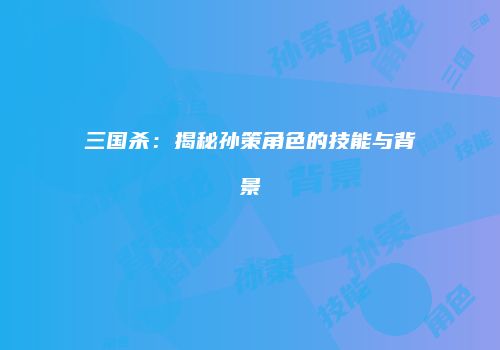 三国杀：揭秘孙策角色的技能与背景