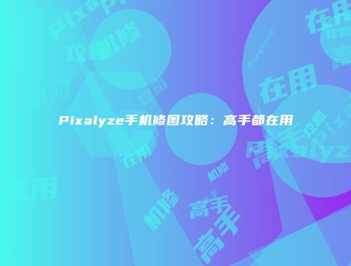 Pixalyze手机修图攻略：高手都在用