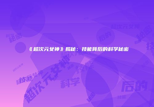 《超次元女神》揭秘:技能背后的科学秘密